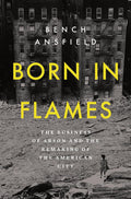 Book title: Born in Flames: The Business of Arson and the Remaking of the American City. The cover shows a black‑and‑white  photo of damaged city buildings with debris in the foreground. A lone figure walks through the wreckage, with the title in bold yellow text across the center.