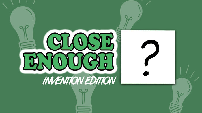 Close Enough: Invention Edition