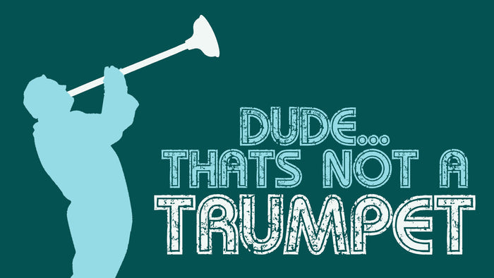 Dude... That's Not A Trumpet