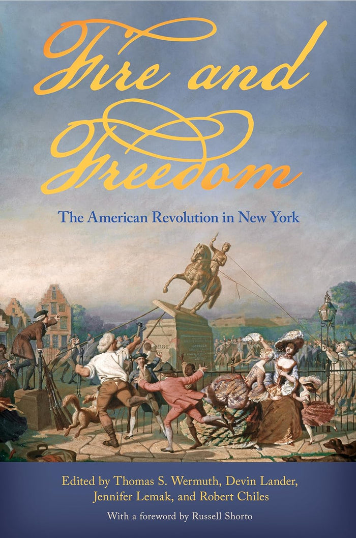 The cover of Fire and Freedom: The American Revolution in New York is rendered in shades of blue. At the top center, the title appears in large yellow script, with the subtitle printed below in smaller blue text. The central image: townspeople—men and women in Revolutionary‑era clothing—strain to pull down a statue of a military figure on horseback, likely representing a British authority, from its pedestal. Along the bottom, a wide blue horizontal band displays the editors’ names in small yellow text.
