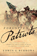 The cover of Forgotten Patriots: The Untold Story of American Prisoners During the Revolutionary War by Edwin G. Burrows shows a rag-tag American militia advancing through a war‑scarred landscape. A blue‑coated officer leads the group as soldiers carry a torn American flag beneath a smoky blue sky. The scene is tinted in sepia tones, with the title, subtitle, and author’s name printed in black at the bottom.