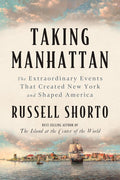 Taking Manhattan: The Extraordinary Events that Created New York and Shaped America