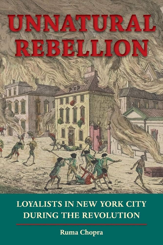 Unnatural Rebellion: Loyalists in New York City During the Revolution — The cover shows a grayscale illustration, with pale pink and yellow colonial homes burning beneath a fiery sky. Soldiers attempt to extinguish the flames as others flee or plead for help. The title appears at the top in bold red letters, while the subtitle and the author’s name, Ruma Chopra, appear at the bottom in off‑white text, separated by a red line on a green horizontal panel.